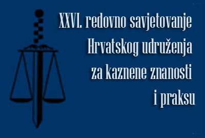 XXVI. redovno Savjetovanje Hrvatskog udruženja za kaznene znanosti i praksu